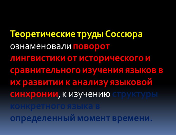 Теоретические труды Соссюра ознаменовали поворот лингвистики от исторического и сравнительного изучения языков в их